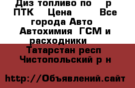 Диз.топливо по 30 р. ПТК. › Цена ­ 30 - Все города Авто » Автохимия, ГСМ и расходники   . Татарстан респ.,Чистопольский р-н
